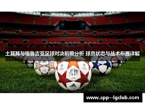 土耳其与格鲁吉亚足球对决前瞻分析 球员状态与战术布置详解