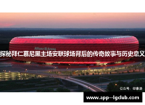 探秘拜仁慕尼黑主场安联球场背后的传奇故事与历史意义