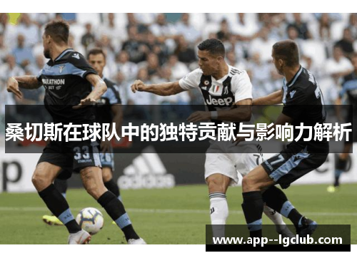 桑切斯在球队中的独特贡献与影响力解析