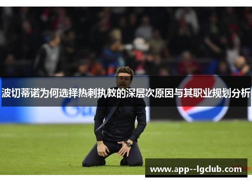 波切蒂诺为何选择热刺执教的深层次原因与其职业规划分析