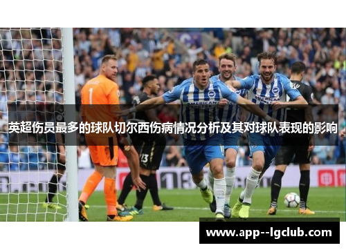 英超伤员最多的球队切尔西伤病情况分析及其对球队表现的影响 英超伤员最多的球队切尔西伤病情况分析及其对球队表现的影响