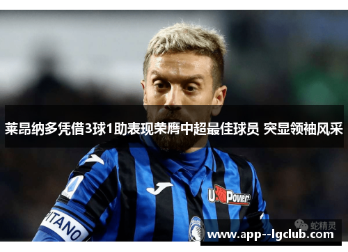 莱昂纳多凭借3球1助表现荣膺中超最佳球员 突显领袖风采