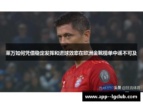 莱万如何凭借稳定发挥和进球效率在欧洲金靴榜单中遥不可及