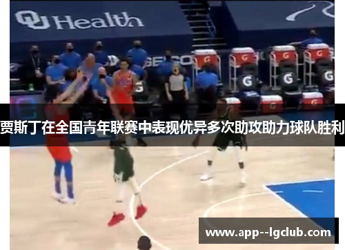 贾斯丁在全国青年联赛中表现优异多次助攻助力球队胜利