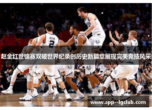 赵金红世锦赛双破世界纪录创历史新篇章展现完美竞技风采