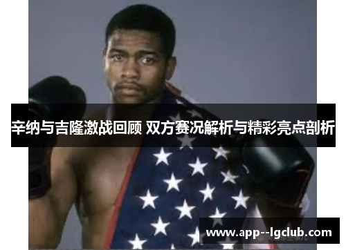 辛纳与吉隆激战回顾 双方赛况解析与精彩亮点剖析