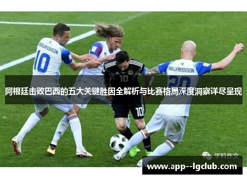阿根廷击败巴西的五大关键胜因全解析与比赛格局深度洞察详尽呈现 阿根廷击败巴西的五大关键胜因全解析与比赛格局深度洞察详尽呈现