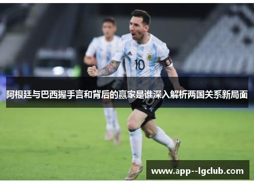 阿根廷与巴西握手言和背后的赢家是谁深入解析两国关系新局面