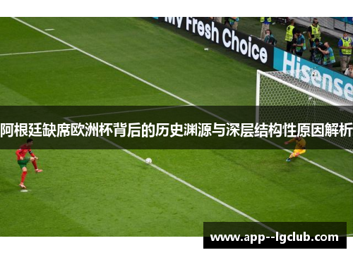 阿根廷缺席欧洲杯背后的历史渊源与深层结构性原因解析