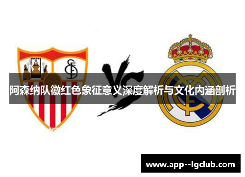 阿森纳队徽红色象征意义深度解析与文化内涵剖析 阿森纳队徽红色象征意义深度解析与文化内涵剖析