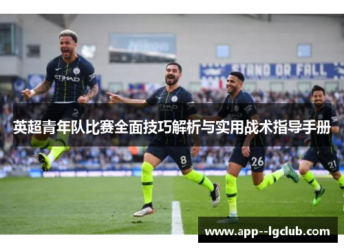 英超青年队比赛全面技巧解析与实用战术指导手册 英超青年队比赛全面技巧解析与实用战术指导手册