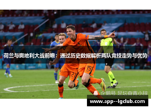 荷兰与奥地利大战前瞻:通过历史数据解析两队竞技走势与优势 荷兰与奥地利大战前瞻:通过历史数据解析两队竞技走势与优势