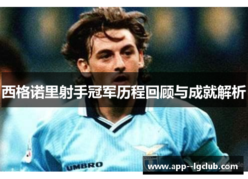 西格诺里射手冠军历程回顾与成就解析 西格诺里射手冠军历程回顾与成就解析