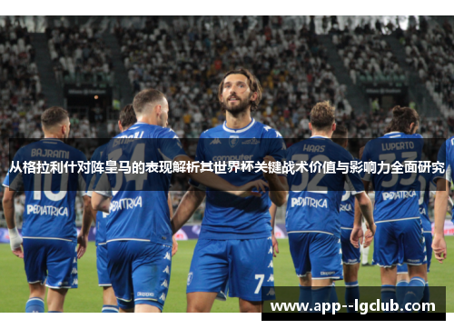 从格拉利什对阵皇马的表现解析其世界杯关键战术价值与影响力全面研究 从格拉利什对阵皇马的表现解析其世界杯关键战术价值与影响力全面研究