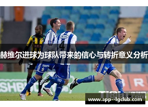 赫维尔进球为球队带来的信心与转折意义分析 赫维尔进球为球队带来的信心与转折意义分析