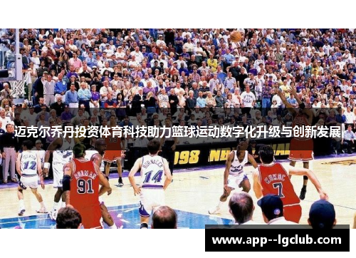 迈克尔乔丹投资体育科技助力篮球运动数字化升级与创新发展 迈克尔乔丹投资体育科技助力篮球运动数字化升级与创新发展