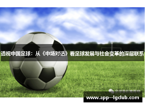 透视中国足球:从《中场对话》看足球发展与社会变革的深层联系 透视中国足球:从《中场对话》看足球发展与社会变革的深层联系