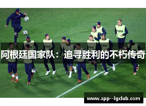 阿根廷国家队：追寻胜利的不朽传奇