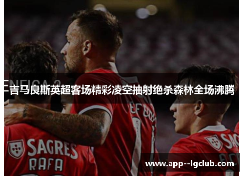 吉马良斯英超客场精彩凌空抽射绝杀森林全场沸腾 吉马良斯英超客场精彩凌空抽射绝杀森林全场沸腾