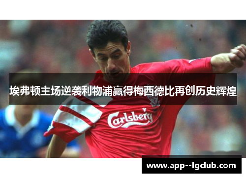 埃弗顿主场逆袭利物浦赢得梅西德比再创历史辉煌