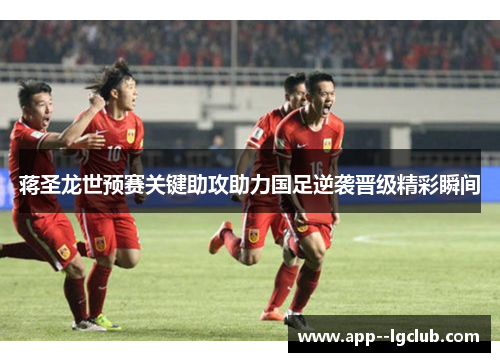 蒋圣龙世预赛关键助攻助力国足逆袭晋级精彩瞬间