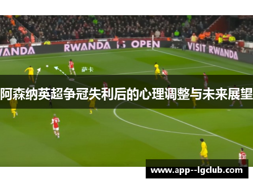 阿森纳英超争冠失利后的心理调整与未来展望