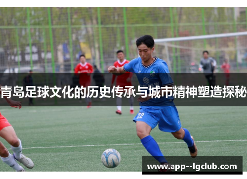青岛足球文化的历史传承与城市精神塑造探秘