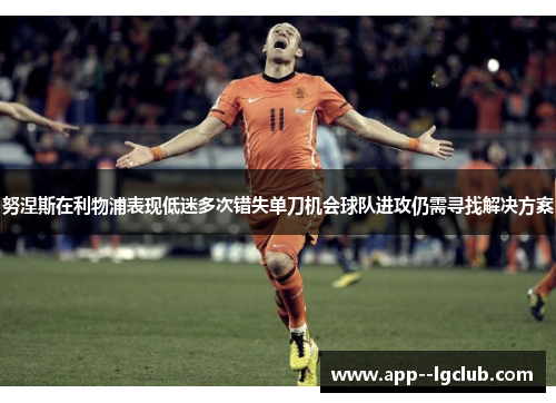 努涅斯在利物浦表现低迷多次错失单刀机会球队进攻仍需寻找解决方案