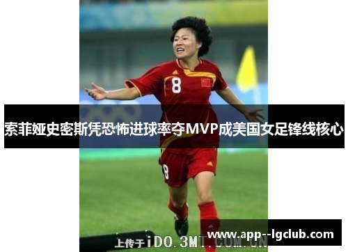 索菲娅史密斯凭恐怖进球率夺MVP成美国女足锋线核心 索菲娅史密斯凭恐怖进球率夺MVP成美国女足锋线核心