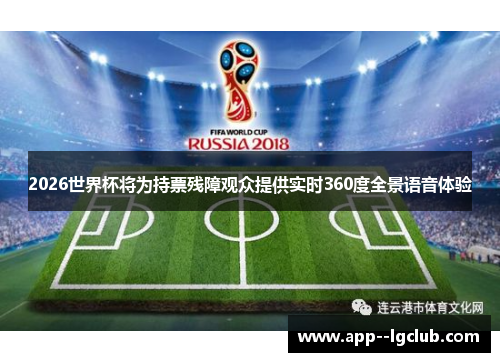 2026世界杯将为持票残障观众提供实时360度全景语音体验 2026世界杯将为持票残障观众提供实时360度全景语音体验