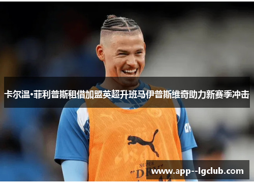 卡尔温·菲利普斯租借加盟英超升班马伊普斯维奇助力新赛季冲击