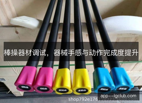 棒操器材调试，器械手感与动作完成度提升