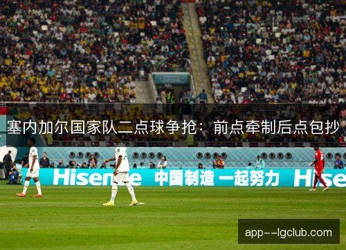 塞内加尔国家队二点球争抢：前点牵制后点包抄